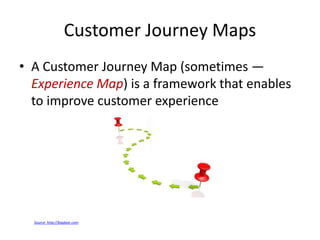 Customer Journey Maps
• A Customer Journey Map (sometimes —
Experience Map) is a framework that enables
to improve customer experience
Source: http://bigdoor.com
 