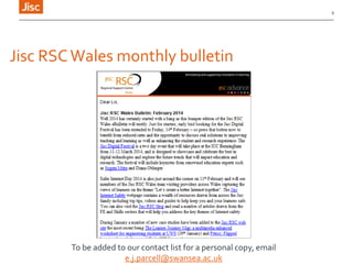 9

Jisc RSC Wales monthly bulletin

To be added to our contact list for a personal copy, email
e.j.parcell@swansea.ac.uk

 