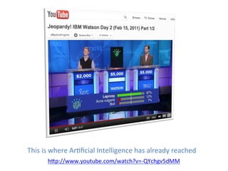 This	
  is	
  where	
  Ar*ﬁcial	
  Intelligence	
  has	
  already	
  reached	
  
         h5p://www.youtube.com/watch?v=-­‐QYchgv5dMM	
  	
  
 