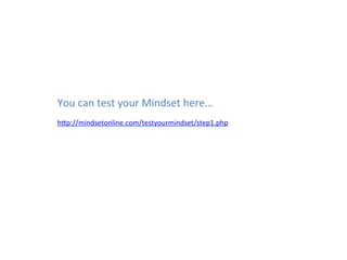 You	
  can	
  test	
  your	
  Mindset	
  here…	
  
h5p://mindsetonline.com/testyourmindset/step1.php	
  	
  
 