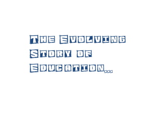 The Evolving
Story of
Education...
 