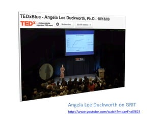 Angela	
  Lee	
  Duckworth	
  on	
  GRIT	
  
h5p://www.youtube.com/watch?v=qaeFnxSfSC4	
  	
  
 