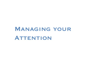 Managing your
Attention
 