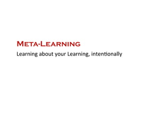 Meta-Learning
Learning	
  about	
  your	
  Learning,	
  inten*onally	
  
 