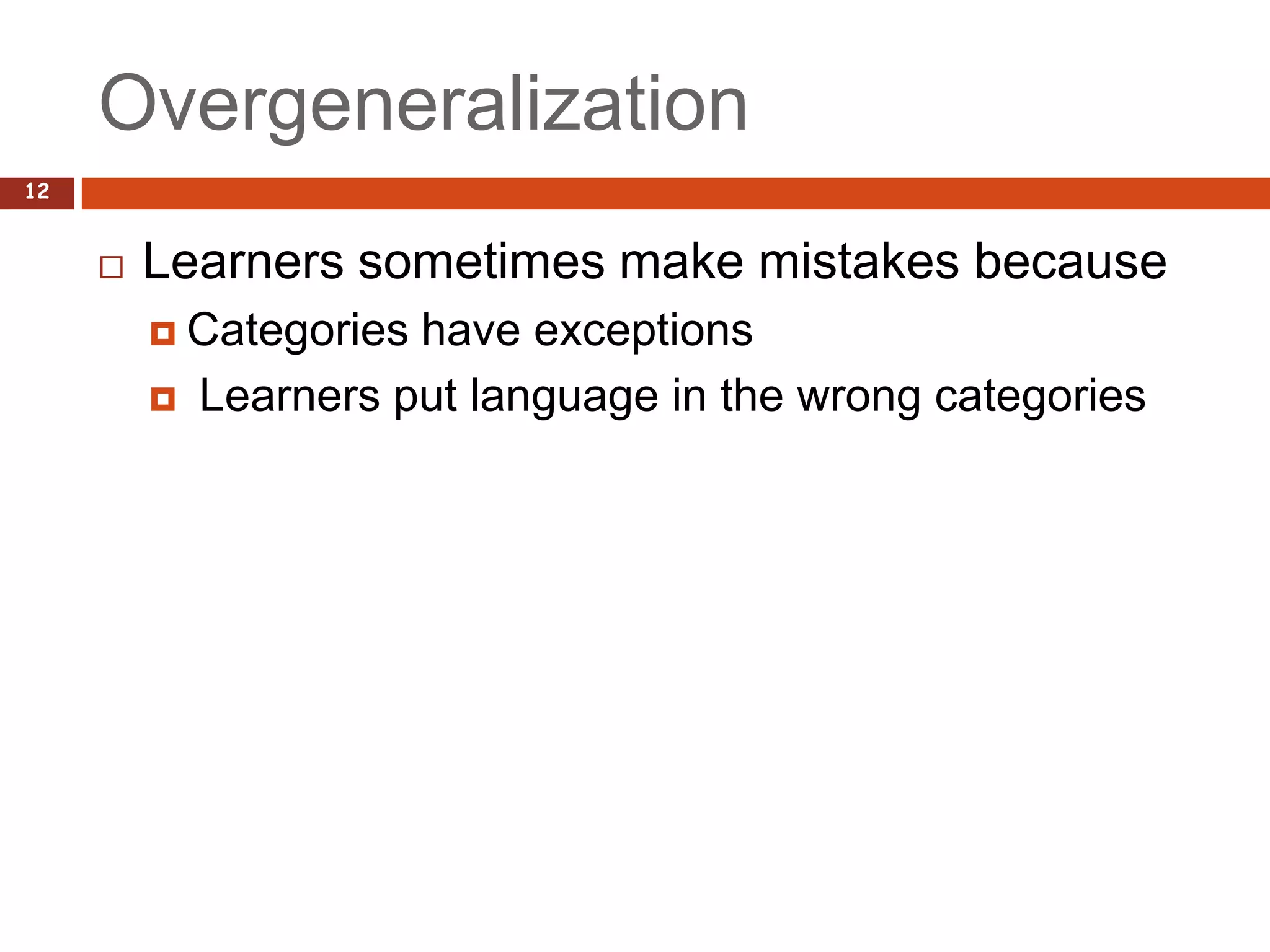 Overgeneralization
12


        Learners sometimes make mistakes because
          Categories  have exceptions
            Learners put language in the wrong categories
 