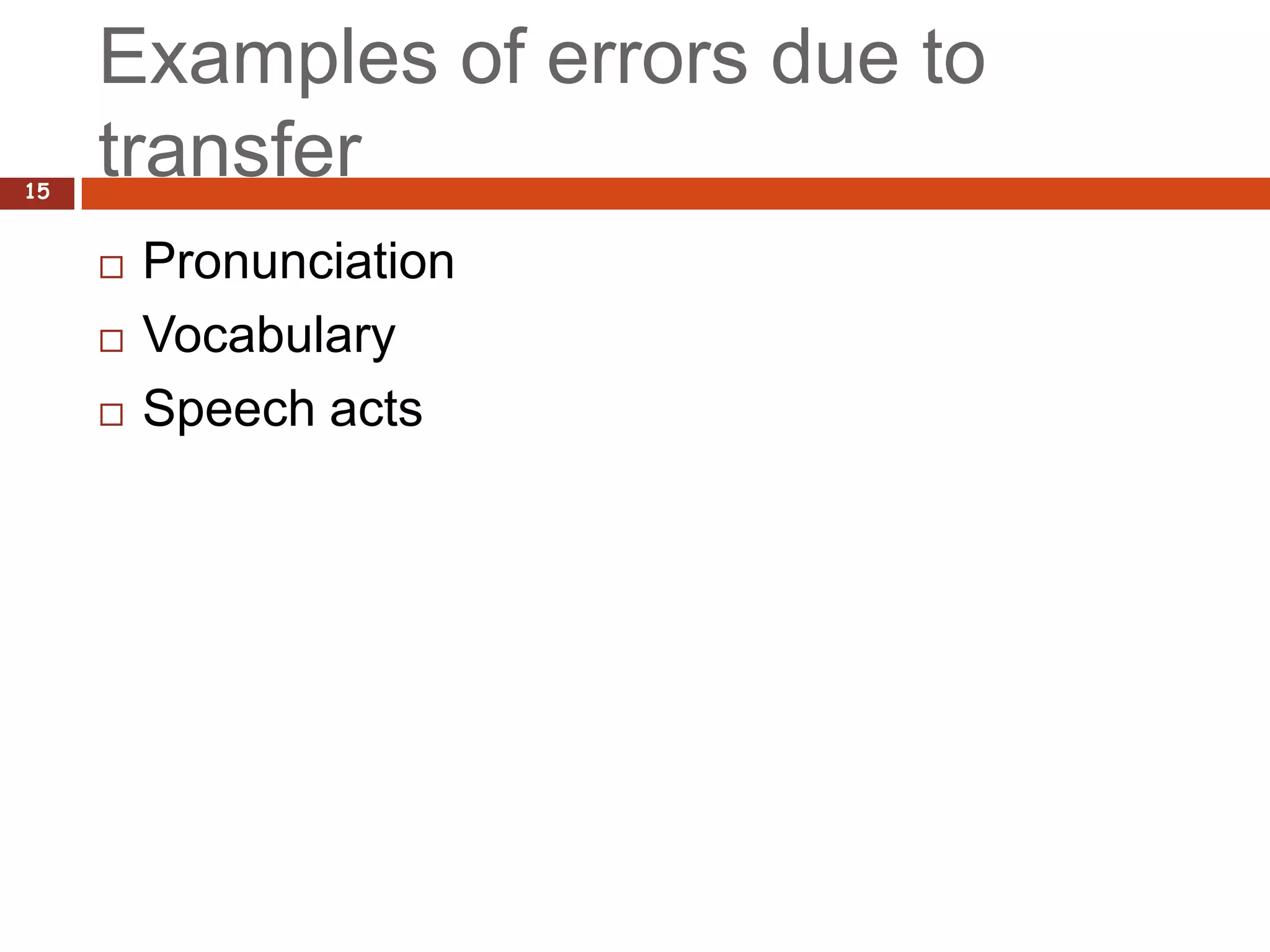 Examples of errors due to
15
     transfer
        Pronunciation
        Vocabulary
        Speech acts
 