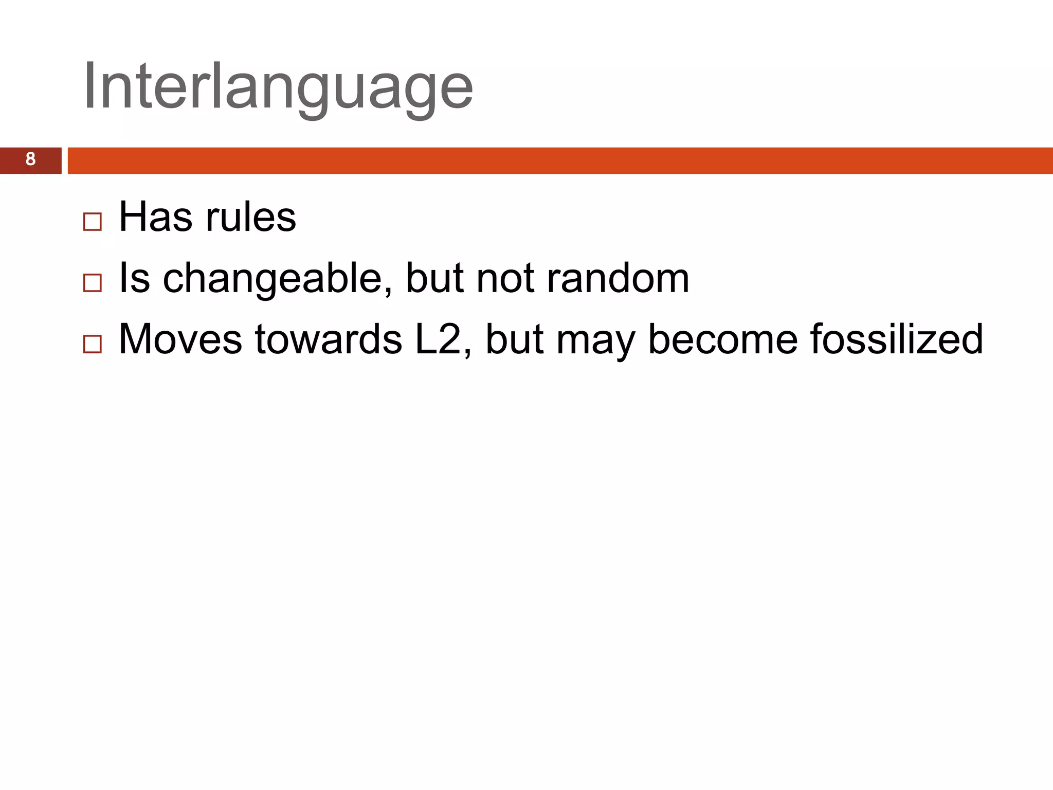 Interlanguage
8


       Has rules
       Is changeable, but not random
       Moves towards L2, but may become fossilized
 
