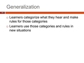 Generalization
11


        Learners categorize what they hear and make
         rules for those categories
        Learners use those categories and rules in
         new situations
 