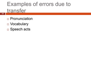 Examples of errors due to
15
     transfer
        Pronunciation
        Vocabulary
        Speech acts
 