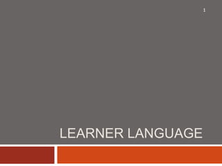 1




LEARNER LANGUAGE
 