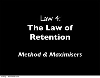 Law 4:
The Law of
Retention
Method & Maximisers
Sunday 7 November 2010
 