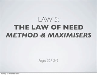 LAW 5:
THE LAW OF NEED
METHOD & MAXIMISERS
Pages 307-342
Monday 15 November 2010
 
