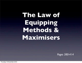 The Law of
Equipping
Methods &
Maximisers
Pages 380-414
Thursday 18 November 2010
 