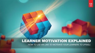 LEARNER MOTIVATION EXPLAINED
HOW TO USE AN LMS TO MOTIVATE YOUR LEARNERS TO UPSKILL
 