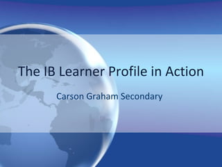 The IB Learner Profile in Action Carson Graham Secondary  
