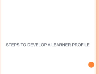 STEPS TO DEVELOP A LEARNER PROFILE
 