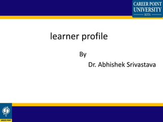 By
Dr. Abhishek Srivastava
learner profile
 