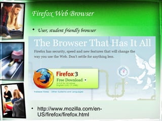 Firefox Web Browser User, student friendly browser http://www.mozilla.com/en-US/firefox/firefox.html 