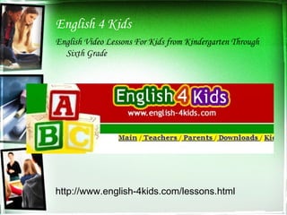 English 4 Kids English Video Lessons For Kids from Kindergarten Through Sixth Grade http://www.english-4kids.com/lessons.html 
