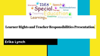 Learner Rights and Teacher Responsibilities Presentation
Erika Lynch
 