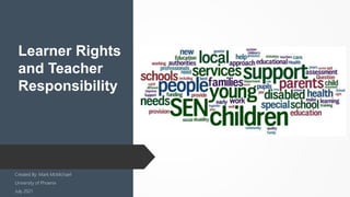Learner Rights
and Teacher
Responsibility
Created By: Mark McMichael
University of Phoenix
July 2021
 