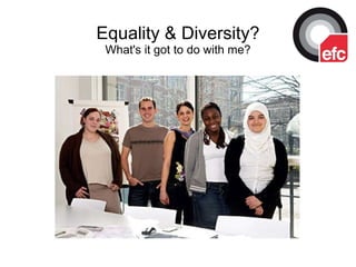 Equality & Diversity? What's it got to do with me? 