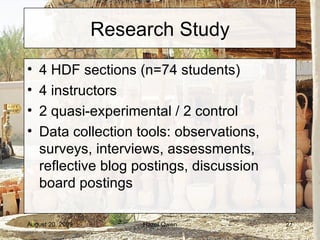 Research Study 4 HDF sections (n=74 students) 4 instructors 2 quasi-experimental / 2 control Data collection tools: observations, surveys, interviews, assessments, reflective blog postings, discussion board postings 