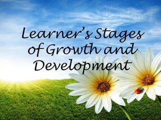 Learner’s Stages
 of Growth and
  Development
 