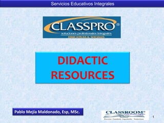 Servicios Educativos Integrales
1
DIDACTIC
RESOURCES
Pablo Mejía Maldonado, Esp, MSc.
 