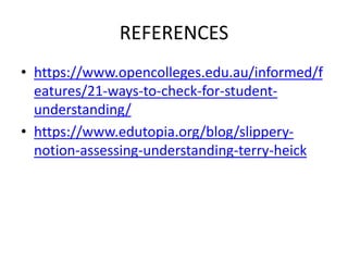REFERENCES
• https://www.opencolleges.edu.au/informed/f
eatures/21-ways-to-check-for-student-
understanding/
• https://www.edutopia.org/blog/slippery-
notion-assessing-understanding-terry-heick
 