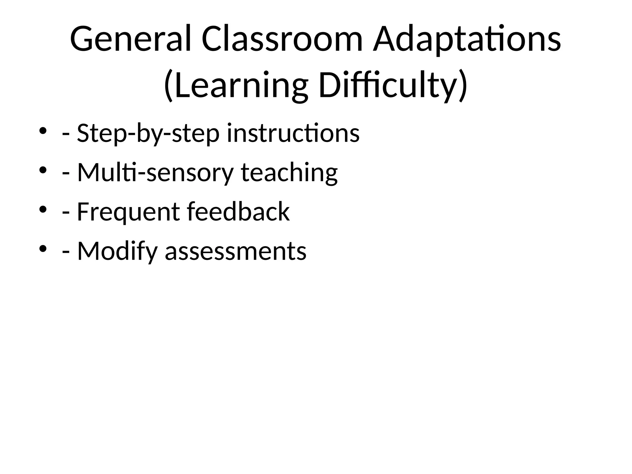 General Classroom Adaptations
(Learning Difficulty)
• - Step-by-step instructions
• - Multi-sensory teaching
• - Frequent feedback
• - Modify assessments
 