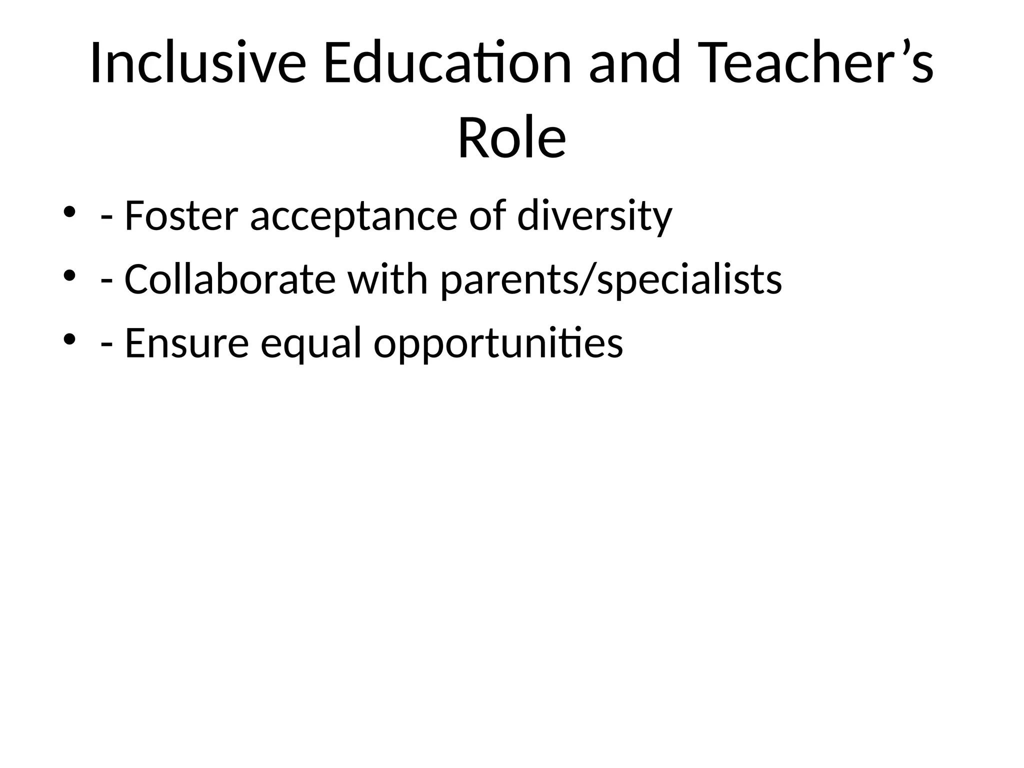 Inclusive Education and Teacher’s
Role
• - Foster acceptance of diversity
• - Collaborate with parents/specialists
• - Ensure equal opportunities
 