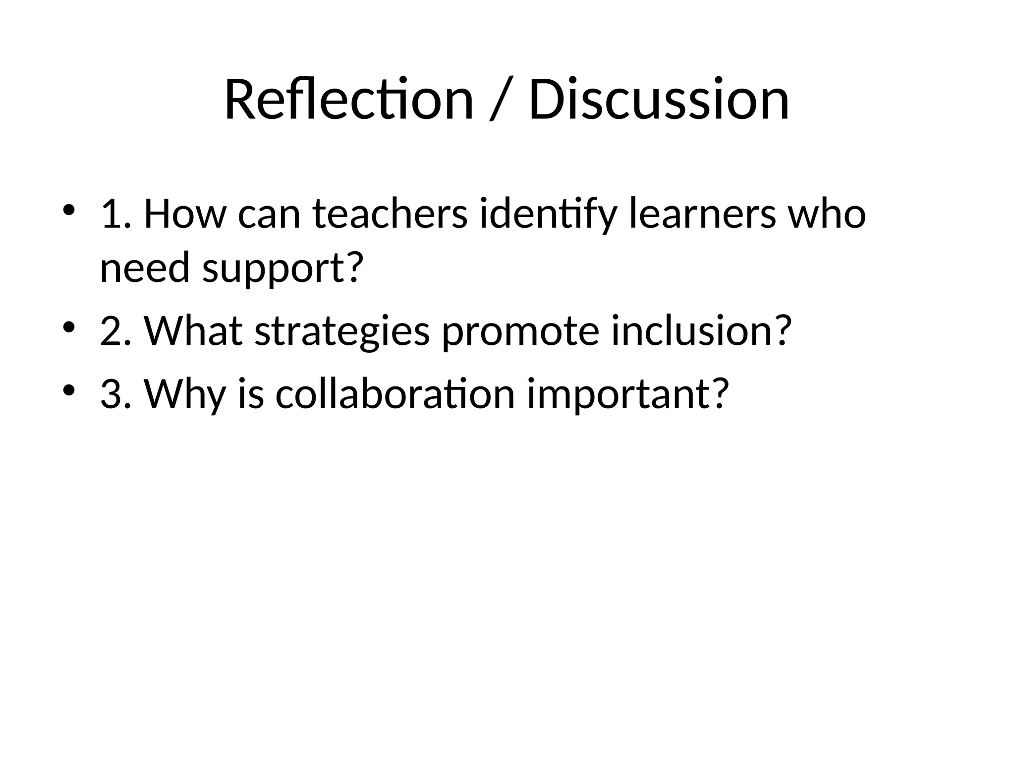 Reflection / Discussion
• 1. How can teachers identify learners who
need support?
• 2. What strategies promote inclusion?
• 3. Why is collaboration important?
 