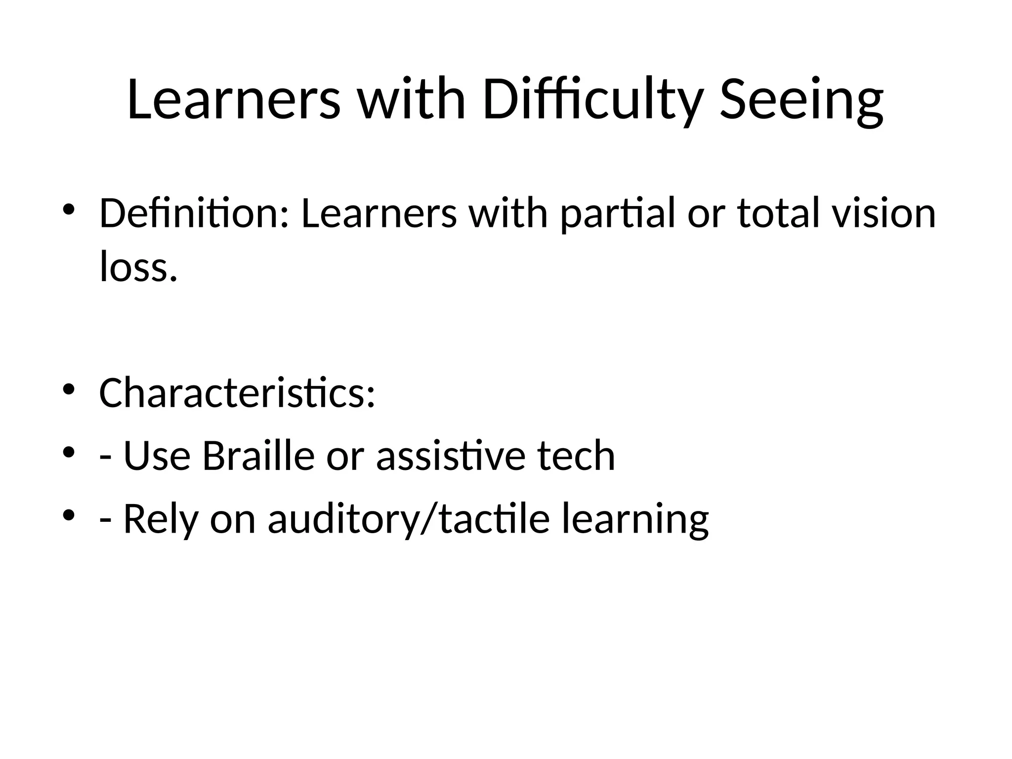 Learners with Difficulty Seeing
• Definition: Learners with partial or total vision
loss.
• Characteristics:
• - Use Braille or assistive tech
• - Rely on auditory/tactile learning
 