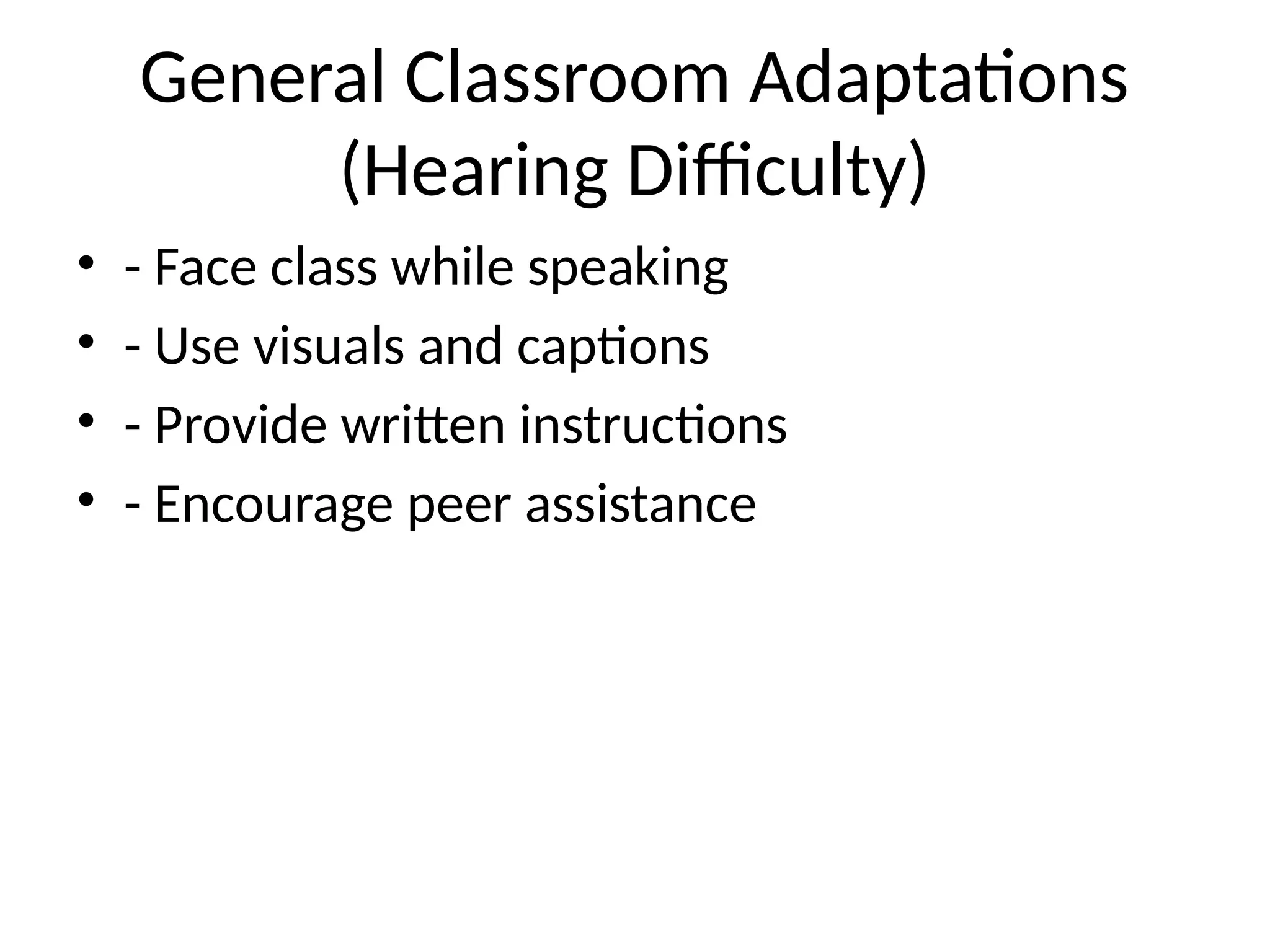 General Classroom Adaptations
(Hearing Difficulty)
• - Face class while speaking
• - Use visuals and captions
• - Provide written instructions
• - Encourage peer assistance
 