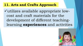 utilizes available appropriate low-
cost and craft materials for the
development of different teaching-
learning experiences and activities
11. Arts and Crafts Approach
 