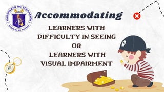 LEARNERS WITH
DIFFICULTY IN SEEING
OR
LEARNERS WITH
VISUAL IMPAIRMENT
Accommodating
 