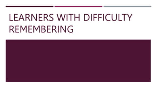 LEARNERS WITH DIFFICULTY
REMEMBERING
 