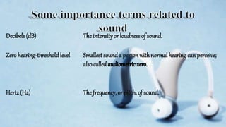 Decibels(dB) The intensityor loudness of sound.
Zero hearing-thresholdlevel Smallest sound a person withnormal hearing can perceive;
also called .
Hertz(Hz) The frequency, or pitch, of sound.
 