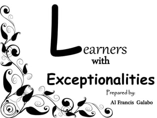 earners
Exceptionalities
with
Prepared by:
Al Francis Galabo
 