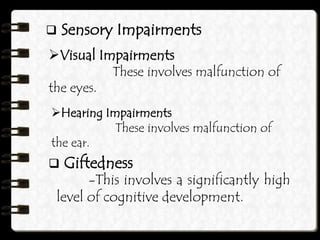  Sensory Impairments
Visual Impairments
These involves malfunction of
the eyes.
Hearing Impairments
These involves malfunction of
the ear.
 Giftedness
-This involves a significantly high
level of cognitive development.
 