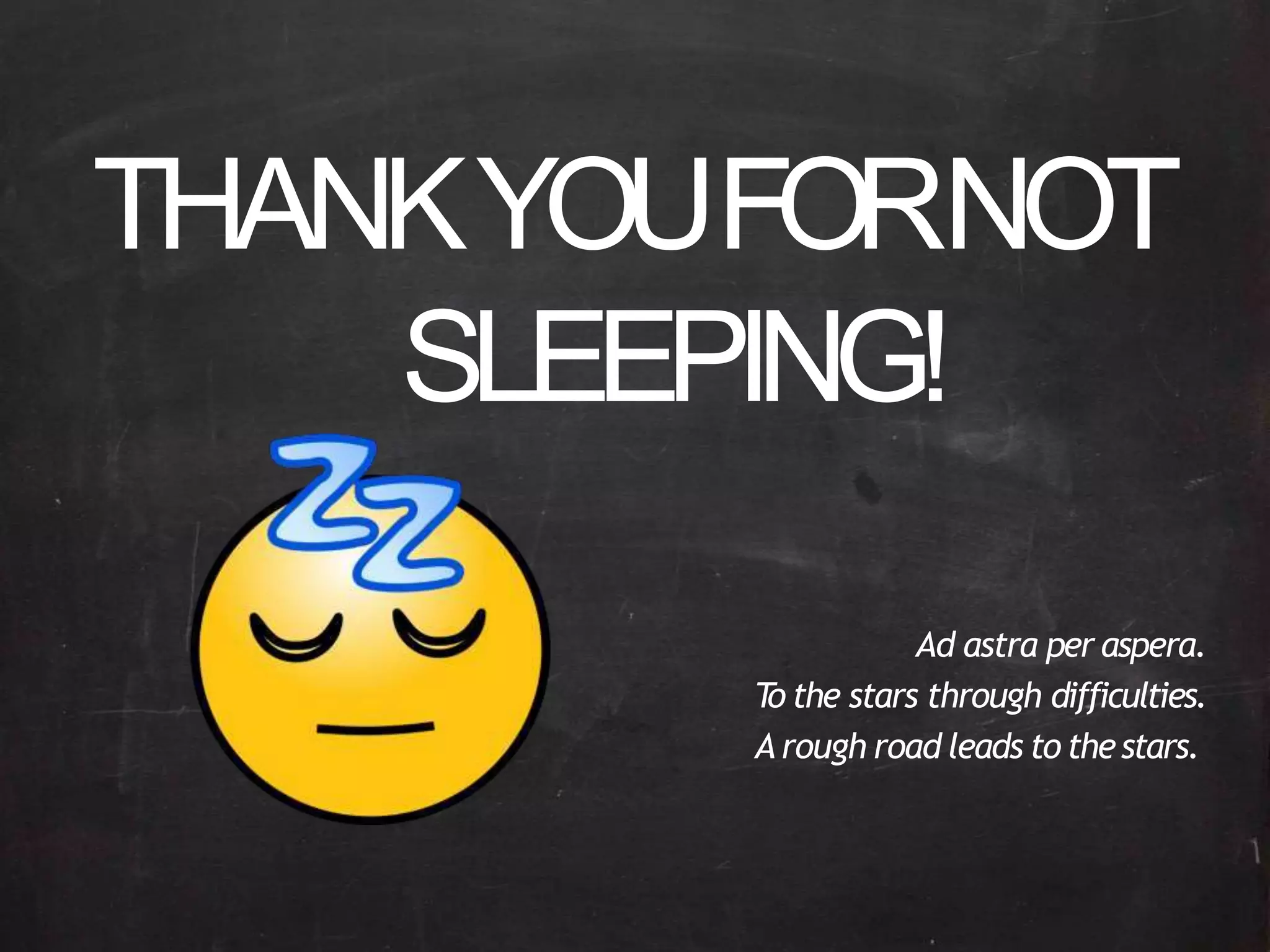 THANKYOUFORNOT
SLEEPING!
Ad astra per aspera.
To the stars through difficulties.
Arough road leads to thestars.
 
