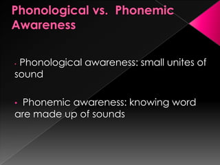 • Phonological awareness: small unites of
sound
• Phonemic awareness: knowing word
are made up of sounds
 