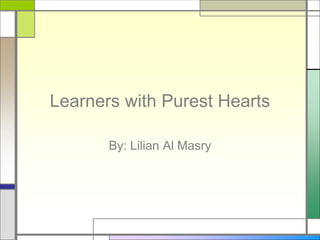 Learners with Purest Hearts
By: Lilian Al Masry
 