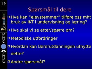 15
                Spørsmål til dere
     Ì Hvakan “elevstemmer” tilføre oss mht
      bruk av IKT i undervisning og læring?
     Ì Hva   skal vi se etter/spørre om?
     Ì Metodiske   utfordringer
     Ì Hvordan   kan lærerutdanningen utnytte
      dette?
     Ì Andre   spørsmål?
 