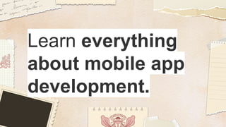 Learn everything
about mobile app
development.
 