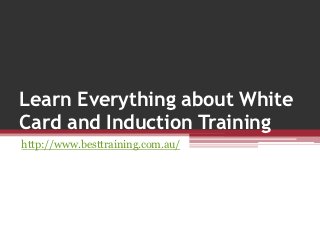Learn Everything about White
Card and Induction Training
http://www.besttraining.com.au/
 
