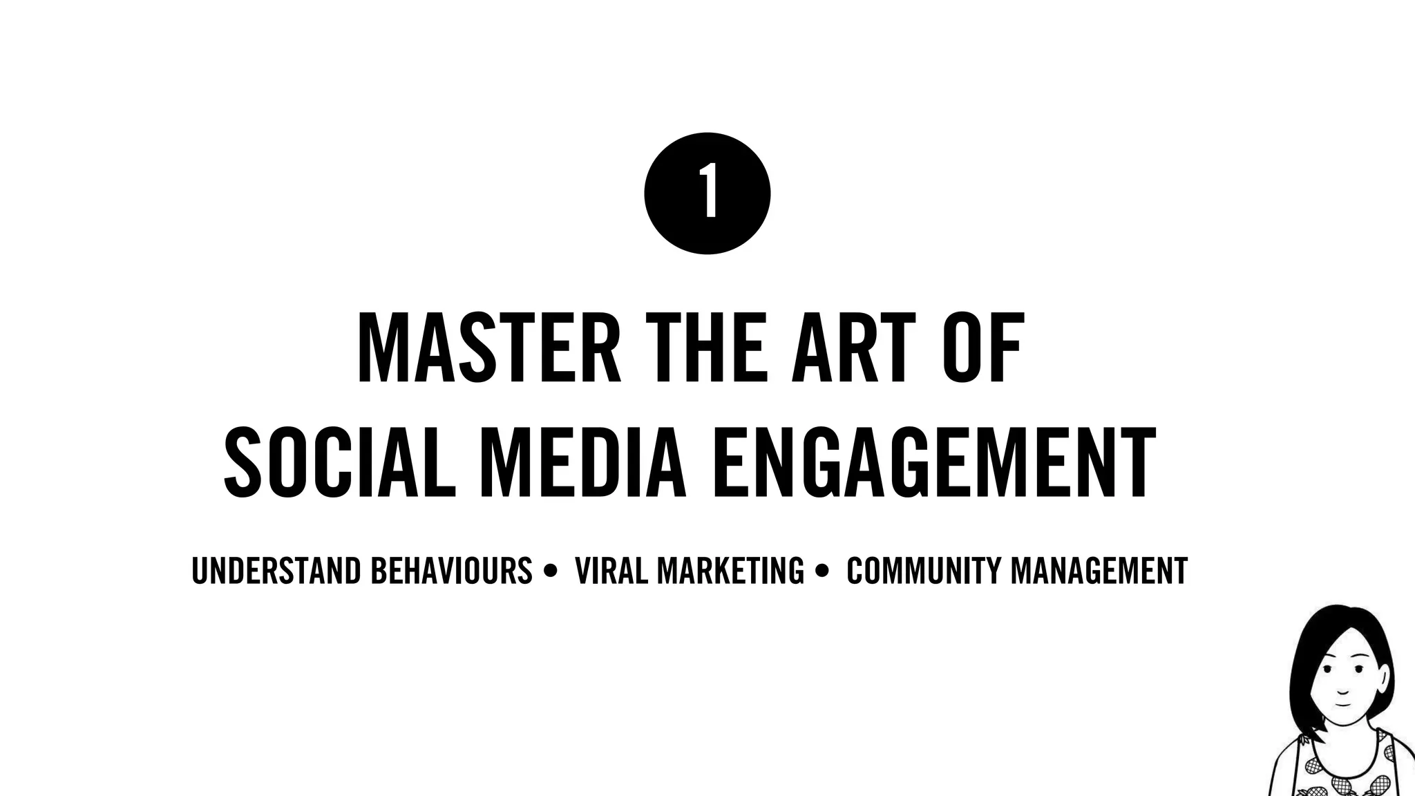17
master the art of
social media engagement
1
Understand behaviours • viral marketing • community management
 
