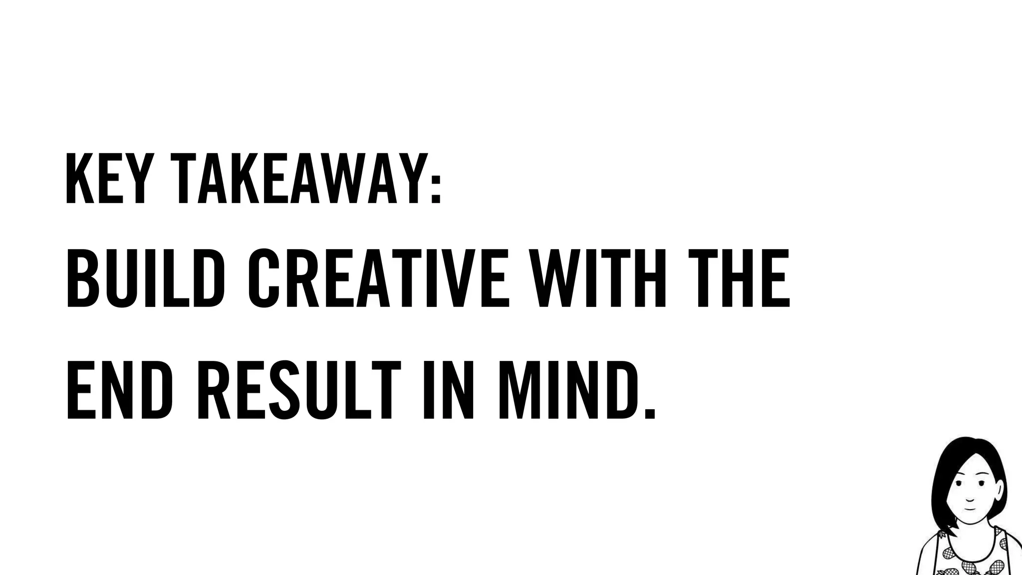 63
Build creative with the
end result in mind.
Key takeaway:
 