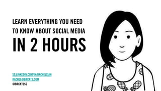 learn everything you need
to know about social media
in 2 hours
sg.linkedin.com/in/rachelsiah
rachel@brckts.com
@brcktssg
 